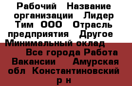 Рабочий › Название организации ­ Лидер Тим, ООО › Отрасль предприятия ­ Другое › Минимальный оклад ­ 14 000 - Все города Работа » Вакансии   . Амурская обл.,Константиновский р-н